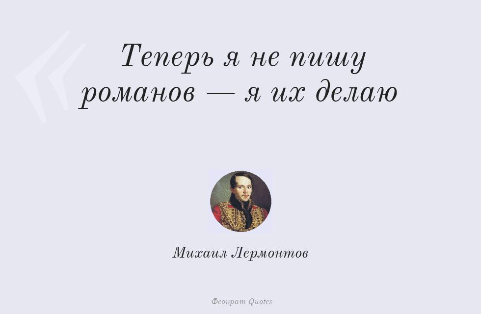 Цитата картинкой: Теперь я не пишу романов — я их делаю – Михаил Лермонтов